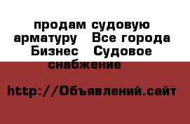 продам судовую арматуру - Все города Бизнес » Судовое снабжение   